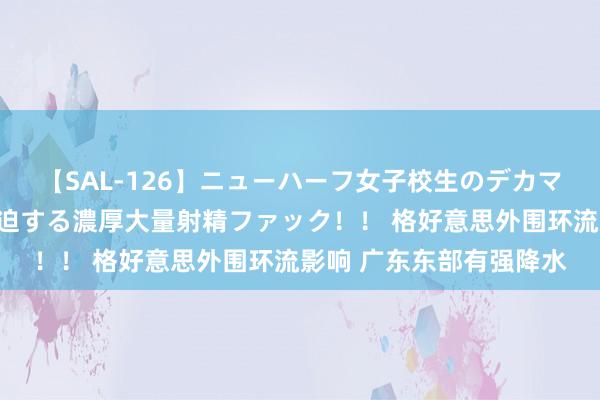 【SAL-126】ニューハーフ女子校生のデカマラが生穿きブルマを圧迫する濃厚大量射精ファック！！ 格好意思外围环流影响 广东东部有强降水