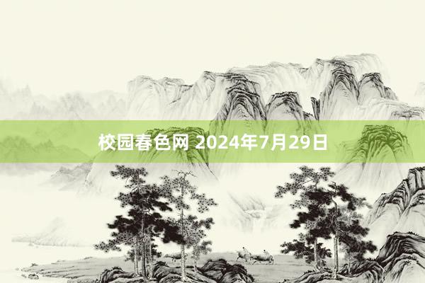 校园春色网 2024年7月29日