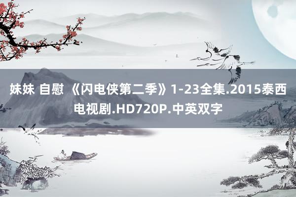 妹妹 自慰 《闪电侠第二季》1-23全集.2015泰西电视剧.HD720P.中英双字