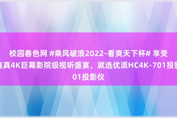 校园春色网 #乘风破浪2022-看爽天下杯# 享受家庭真4K巨幕影院级视听盛宴，就选优派HC4K-701投影仪