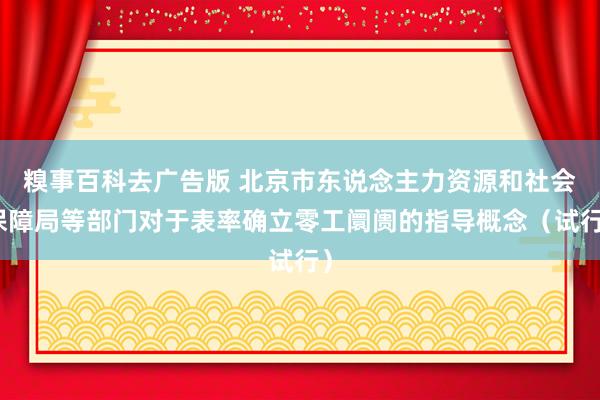 糗事百科去广告版 北京市东说念主力资源和社会保障局等部门对于表率确立零工阛阓的指导概念（试行）